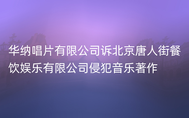 华纳唱片有限公司诉北京唐人街餐饮娱乐有限公司侵犯音乐著作