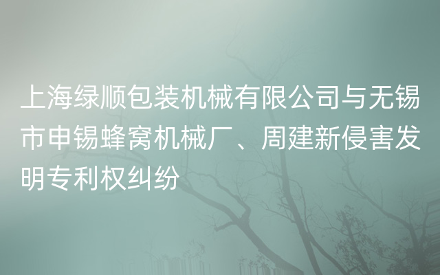 上海绿顺包装机械有限公司与无锡市申锡蜂窝机械厂、周建新侵害发明专利权纠纷