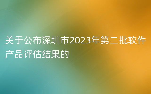 关于公布深圳市2023年第二批软件产品评估结果的
