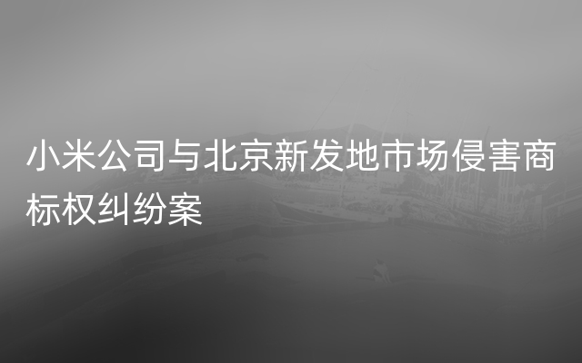 小米公司与北京新发地市场侵害商标权纠纷案
