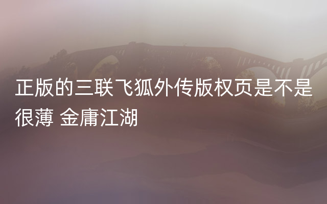 正版的三联飞狐外传版权页是不是很薄 金庸江湖