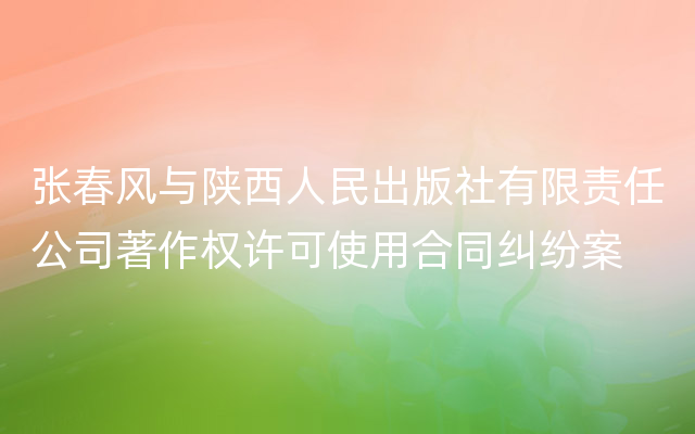 张春风与陕西人民出版社有限责任公司著作权许可使用合同纠纷案