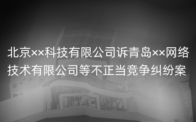 北京××科技有限公司诉青岛××网络技术有限公司等不正当竞争纠纷案