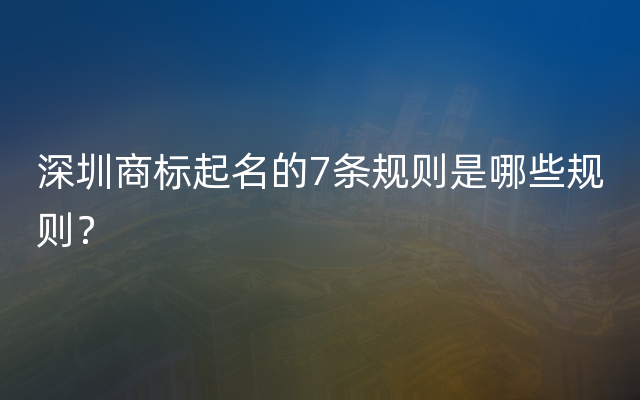 深圳商标起名的7条规则是哪些规则？
