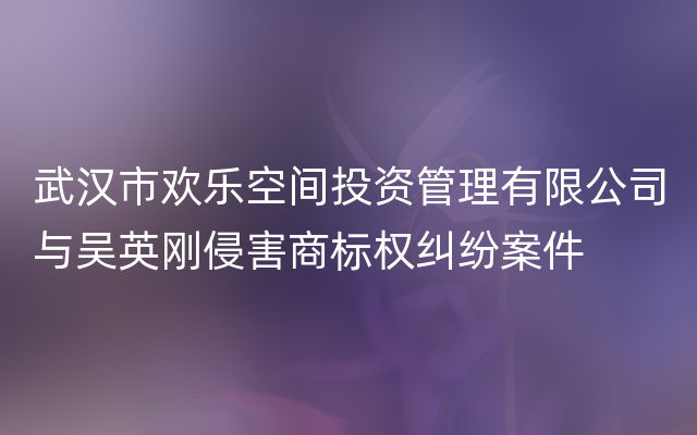 武汉市欢乐空间投资管理有限公司与吴英刚侵害商标权纠纷案件