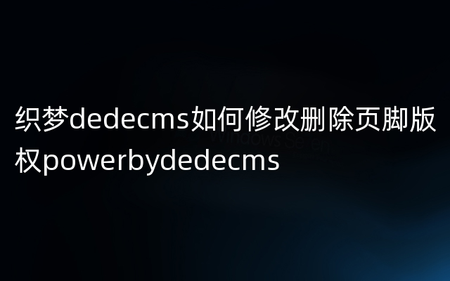 织梦dedecms如何修改删除页脚版权powerbydedecms