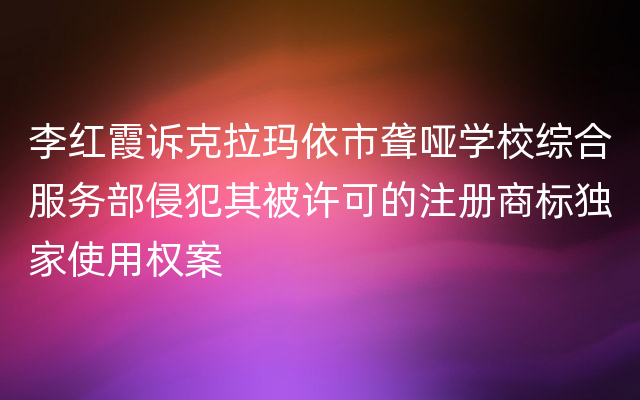 李红霞诉克拉玛依市聋哑学校综合服务部侵犯其被许可的注册商标独家使用权案