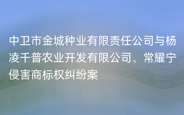 中卫市金城种业有限责任公司与杨凌千普农业开发有限公司、常耀宁侵害商标权纠纷案