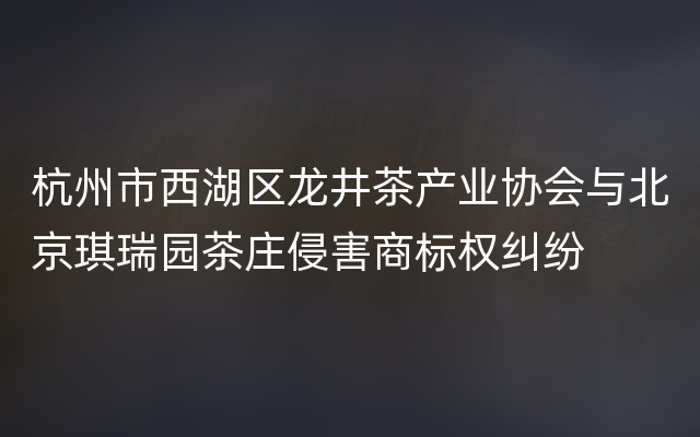 杭州市西湖区龙井茶产业协会与北京琪瑞园茶庄侵害商标权纠纷