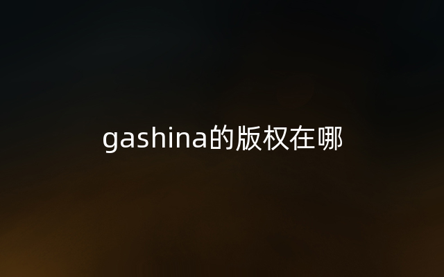 gashina的版权在哪
