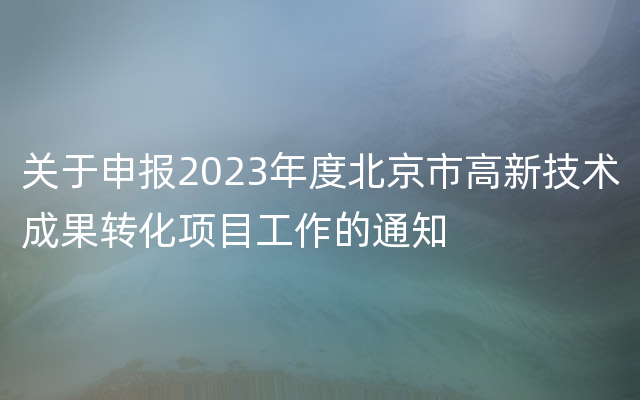 关于申报2023年度北京市高新技术成果转化项目工作的通知