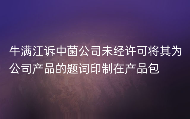 牛满江诉中菌公司未经许可将其为公司产品的题词印制在产品包