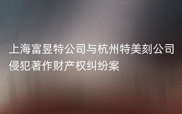 上海富昱特公司与杭州特美刻公司侵犯著作财产权纠纷案