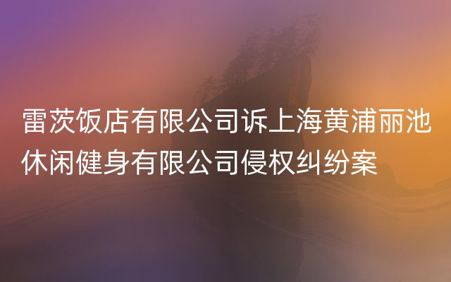 雷茨饭店有限公司诉上海黄浦丽池休闲健身有限公司侵权纠纷案
