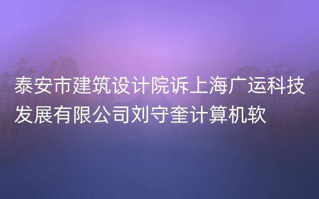 泰安市建筑设计院诉上海广运科技发展有限公司刘守奎计算机软