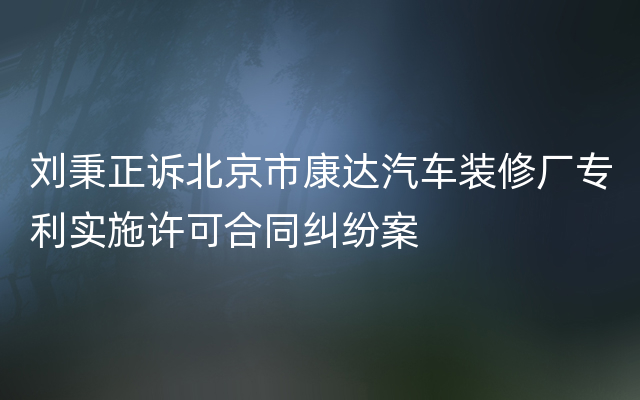 刘秉正诉北京市康达汽车装修厂专利实施许可合同纠纷案