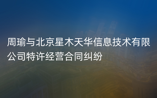 周瑜与北京星木天华信息技术有限公司特许经营合同纠纷