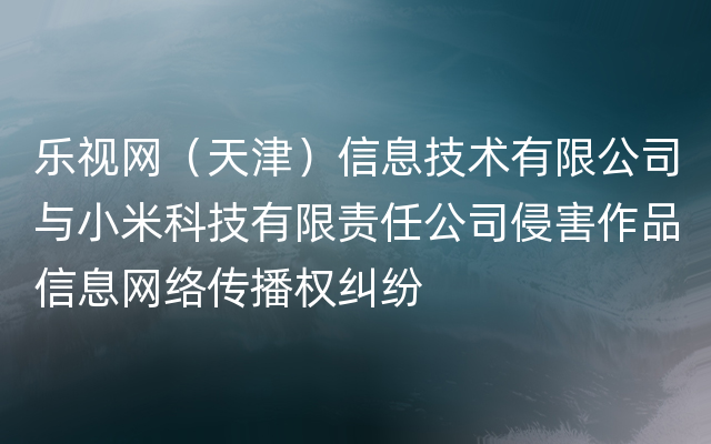乐视网（天津）信息技术有限公司与小米科技有限责任公司侵害作品信息网络传播权纠纷