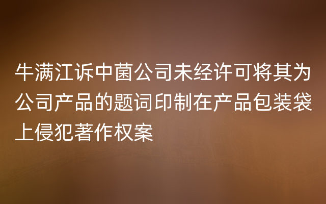 牛满江诉中菌公司未经许可将其为公司产品的题词印制在产品包装袋上侵犯著作权案