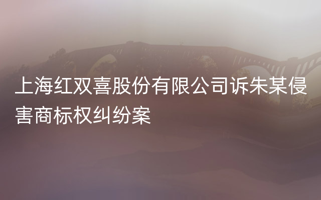 上海红双喜股份有限公司诉朱某侵害商标权纠纷案