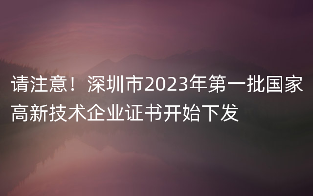 请注意！深圳市2023年第一批国家高新技术企业证书开始下发