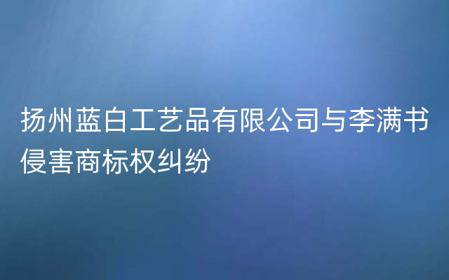 扬州蓝白工艺品有限公司与李满书侵害商标权纠纷