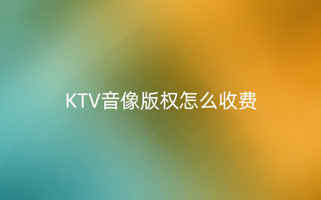 KTV音像版权怎么收费