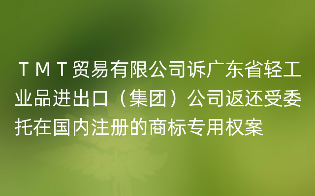ＴＭＴ贸易有限公司诉广东省轻工业品进出口（集团）公司返还受委托在国内注册的商标专用权案