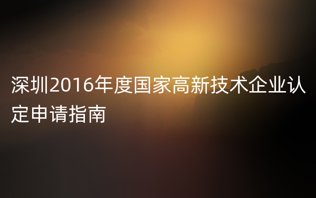 深圳2016年度国家高新技术企业认定申请指南