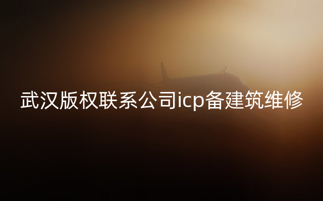 武汉版权联系公司icp备建筑维修