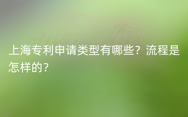 上海专利申请类型有哪些？流程是怎样的？