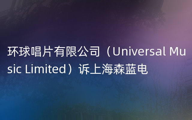 环球唱片有限公司（Universal Music Limited）诉上海森蓝电