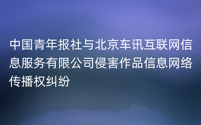 中国青年报社与北京车讯互联网信息服务有限公司侵害作品信息网络传播权纠纷