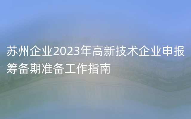苏州企业2023年高新技术企业申报筹备期准备工作指南