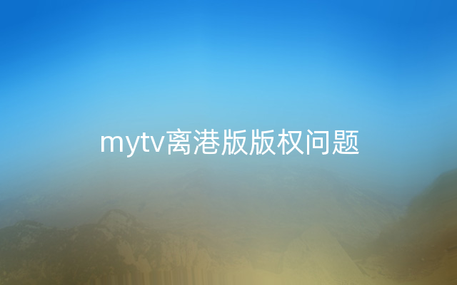 mytv离港版版权问题