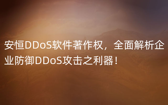 安恒DDoS软件著作权，全面解析企业防御DDoS攻击之利器！
