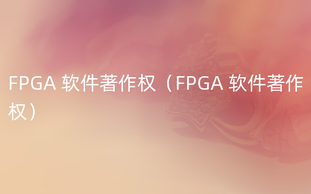 FPGA 软件著作权（FPGA 软件著作权）