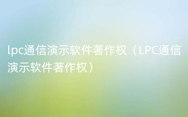 lpc通信演示软件著作权（LPC通信演示软件著作权）