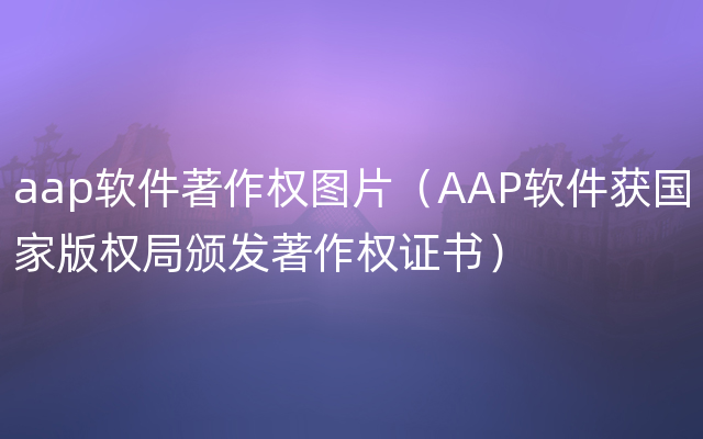 aap软件著作权图片（AAP软件获国家版权局颁发著作权证书）