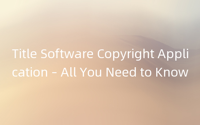 Title Software Copyright Application – All You Need to Know