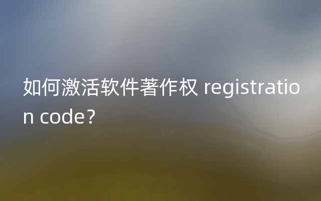 如何激活软件著作权 registration code？