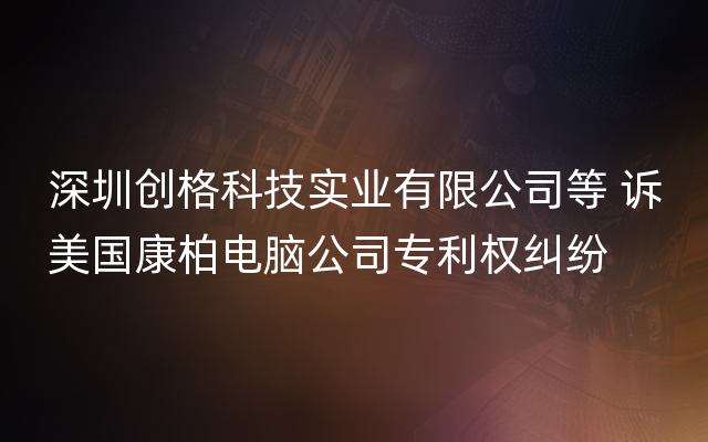 深圳创格科技实业有限公司等 诉美国康柏电脑公司专利权纠纷