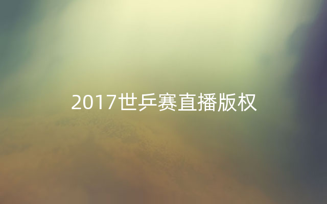 2017世乒赛直播版权