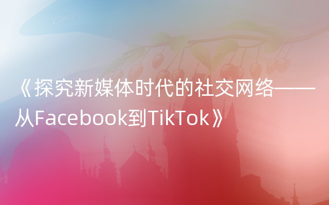 《探究新媒体时代的社交网络——从Facebook到TikTok》
