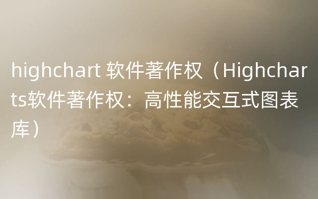 highchart 软件著作权（Highcharts软件著作权：高性能交互式图表库）