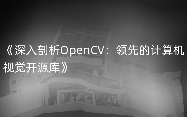 《深入剖析OpenCV：领先的计算机视觉开源库》