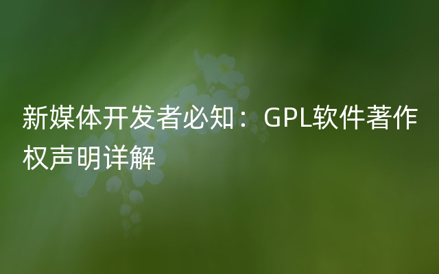 新媒体开发者必知：GPL软件著作权声明详解