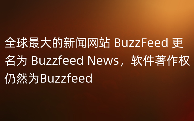 全球最大的新闻网站 BuzzFeed 更名为 Buzzfeed News，软件著作权仍然为Buzzfeed