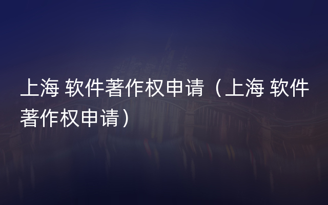 上海 软件著作权申请（上海 软件著作权申请）