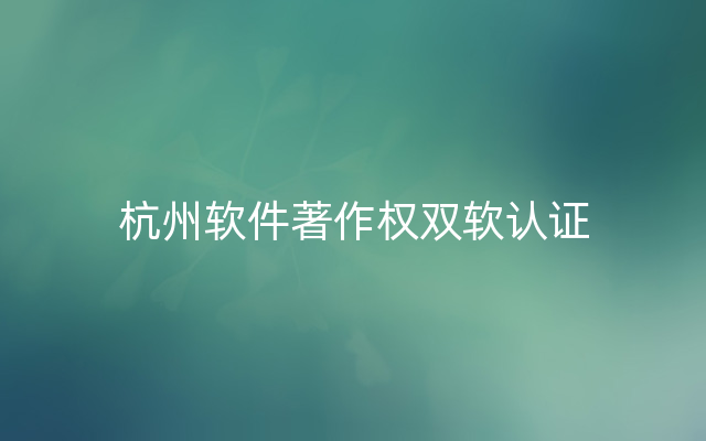 杭州软件著作权双软认证